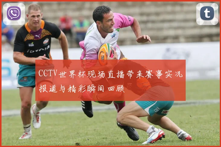 CCTV世界杯现场直播带来赛事实况报道与精彩瞬间回顾