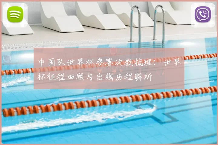 中国队世界杯参赛次数梳理：世界杯征程回顾与出线历程解析