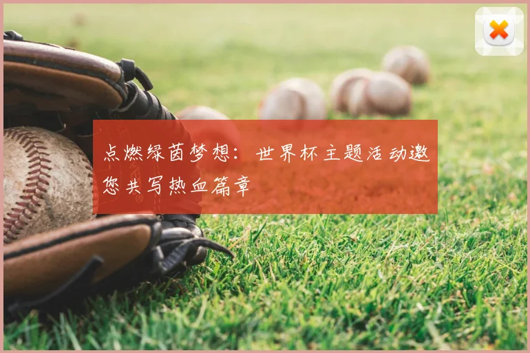 点燃绿茵梦想：世界杯主题活动邀您共写热血篇章