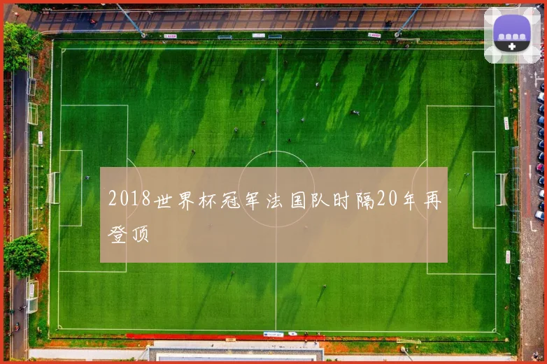 2018世界杯冠军法国队时隔20年再登顶