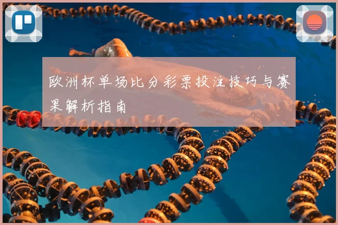 欧洲杯单场比分彩票投注技巧与赛果解析指南