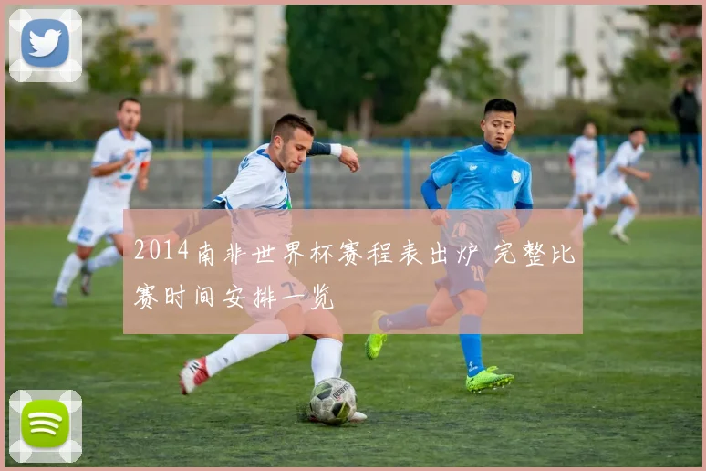 2014南非世界杯赛程表出炉 完整比赛时间安排一览