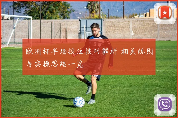 欧洲杯半场投注技巧解析 相关规则与实操思路一览