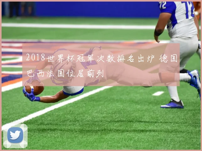 2018世界杯冠军次数排名出炉 德国巴西法国位居前列