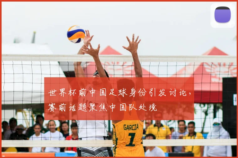 世界杯前中国足球身份引发讨论,赛前话题聚焦中国队处境