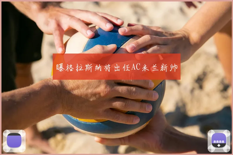 曝格拉斯纳将出任AC米兰新帅
