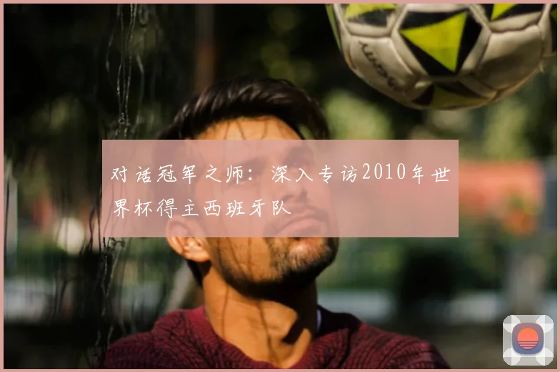 对话冠军之师：深入专访2010年世界杯得主西班牙队