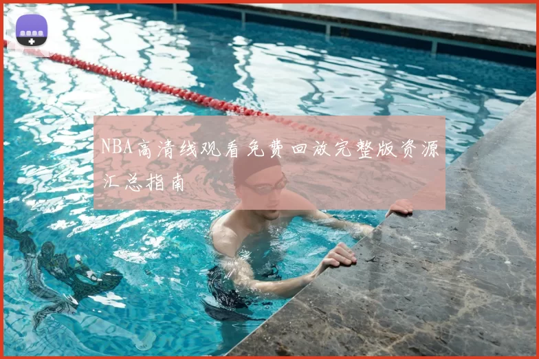 NBA高清线观看免费回放完整版资源汇总指南
