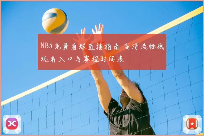 NBA免费看球直播指南 高清流畅线观看入口与赛程时间表