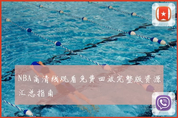 NBA高清线观看免费回放完整版资源汇总指南
