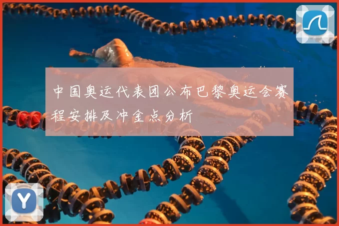 中国奥运代表团公布巴黎奥运会赛程安排及冲金点分析