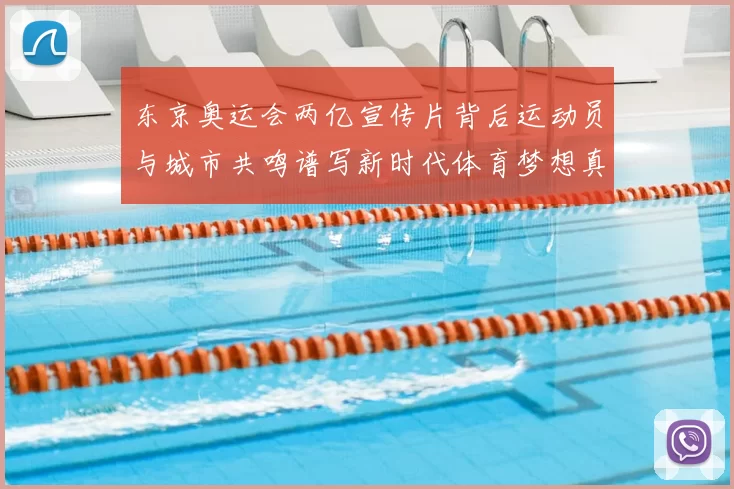 东京奥运会两亿宣传片背后运动员与城市共鸣谱写新时代体育梦想真