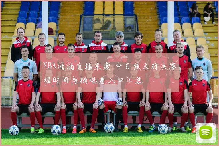 NBA滴滴直播来袭 今日焦点对决赛程时间与线观看入口汇总