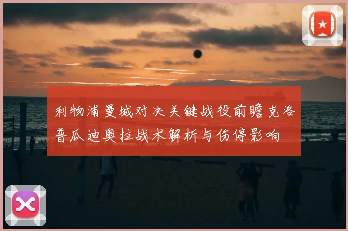 利物浦曼城对决关键战役前瞻克洛普瓜迪奥拉战术解析与伤停影响
