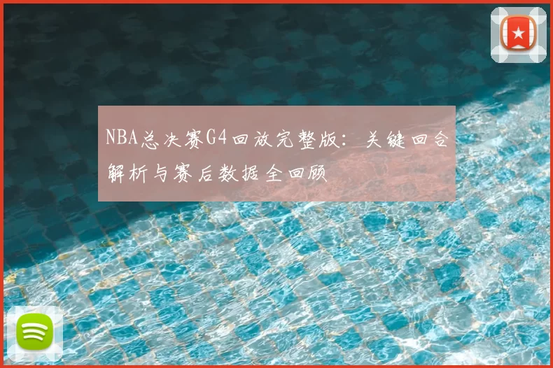 NBA总决赛G4回放完整版：关键回合解析与赛后数据全回顾