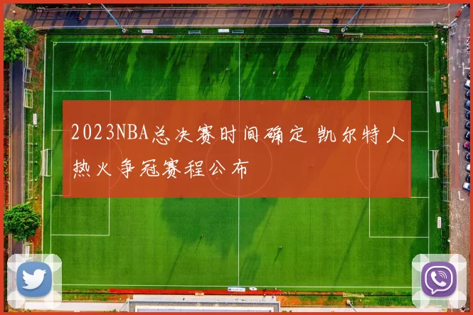 2023NBA总决赛时间确定 凯尔特人热火争冠赛程公布