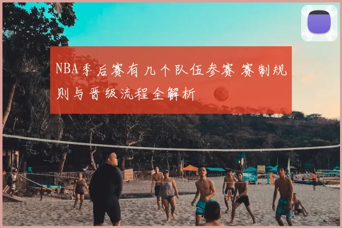 NBA季后赛有几个队伍参赛 赛制规则与晋级流程全解析