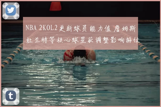 NBA 2KOL2更新球员能力值 詹姆斯杜兰特等核心球星获调整影响排位竞争