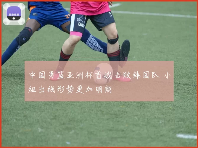 中国男篮亚洲杯首战击败韩国队 小组出线形势更加明朗