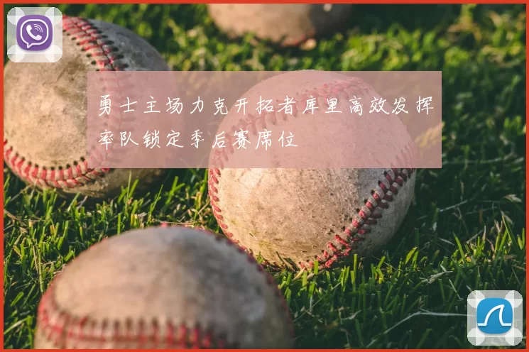 勇士主场力克开拓者库里高效发挥率队锁定季后赛席位