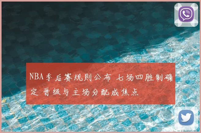 NBA季后赛规则公布 七场四胜制确定 晋级与主场分配成焦点