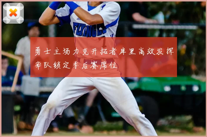 勇士主场力克开拓者库里高效发挥率队锁定季后赛席位