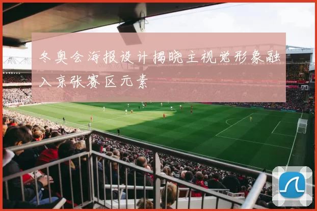 冬奥会海报设计揭晓主视觉形象融入京张赛区元素