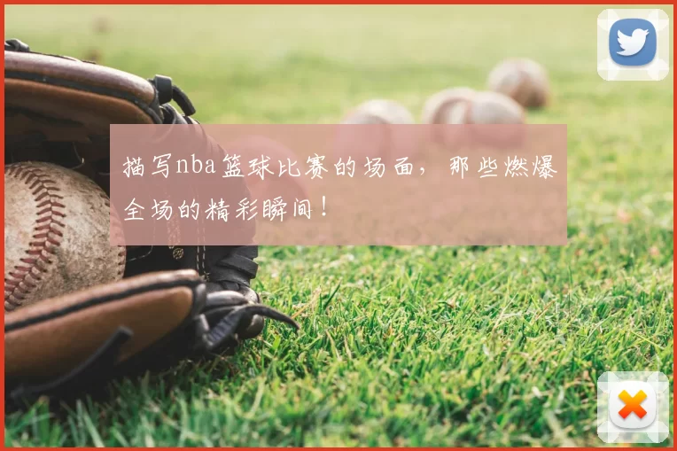 描写nba篮球比赛的场面，那些燃爆全场的精彩瞬间！