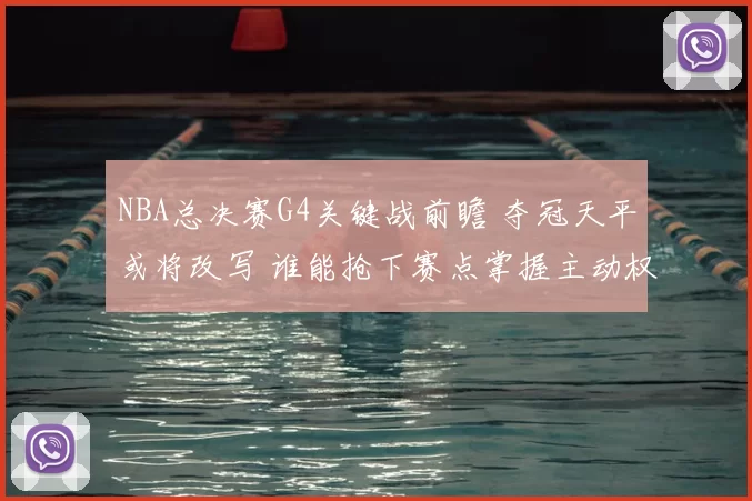 NBA总决赛G4关键战前瞻 夺冠天平或将改写 谁能抢下赛点掌握主动权