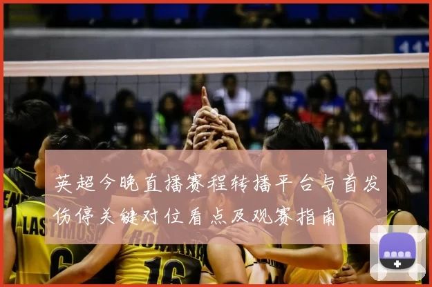 英超今晚直播赛程转播平台与首发伤停关键对位看点及观赛指南