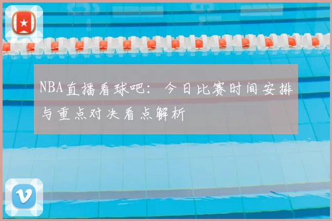 NBA直播看球吧：今日比赛时间安排与重点对决看点解析