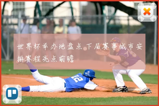 世界杯举办地盘点 下届赛事城市安排赛程亮点前瞻