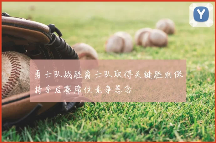 勇士队战胜爵士队取得关键胜利保持季后赛席位竞争悬念