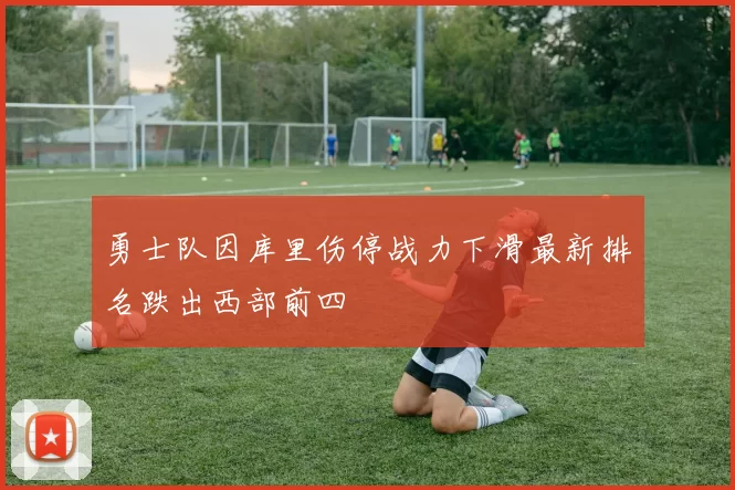 勇士队因库里伤停战力下滑最新排名跌出西部前四