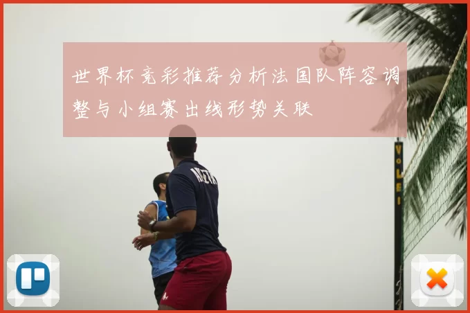 世界杯竞彩推荐分析法国队阵容调整与小组赛出线形势关联