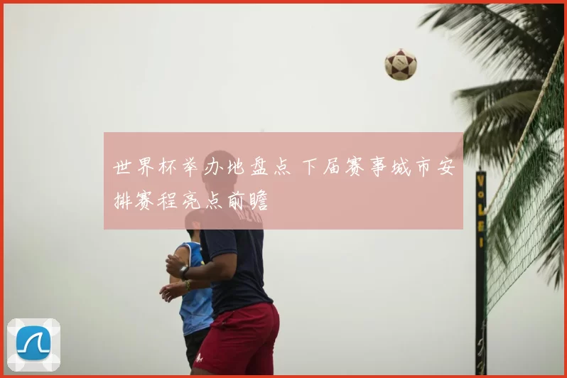 世界杯举办地盘点 下届赛事城市安排赛程亮点前瞻