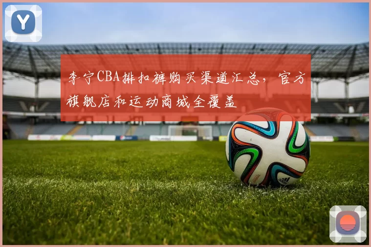 李宁CBA排扣裤购买渠道汇总，官方旗舰店和运动商城全覆盖