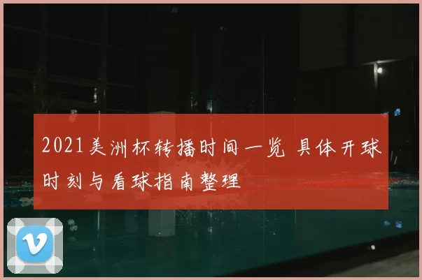 2021美洲杯转播时间一览 具体开球时刻与看球指南整理