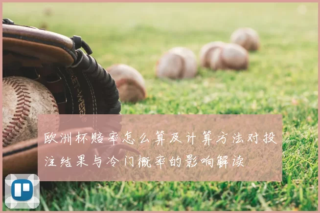 欧洲杯赔率怎么算及计算方法对投注结果与冷门概率的影响解读