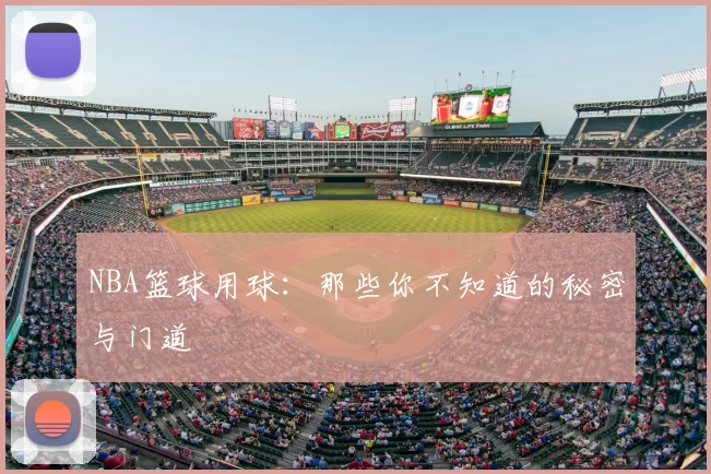 NBA篮球用球：那些你不知道的秘密与门道