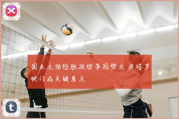 国米主场险胜延续争冠势头 劳塔罗破门成关键看点