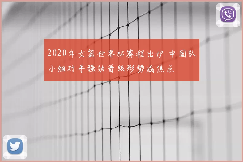 2020年女篮世界杯赛程出炉 中国队小组对手强劲晋级形势成焦点