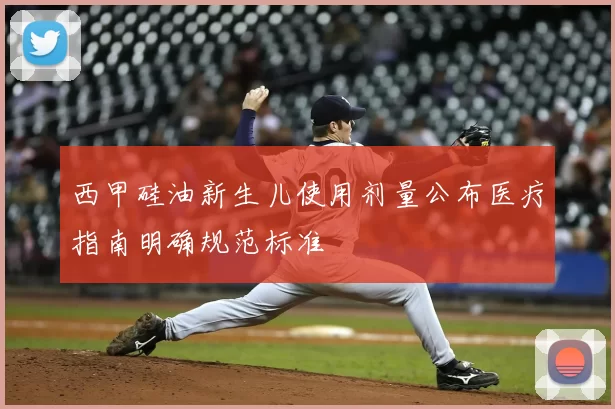 西甲硅油新生儿使用剂量公布医疗指南明确规范标准