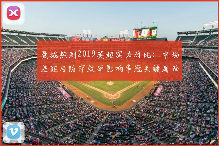 曼城热刺2019英超实力对比：中场差距与防守效率影响争冠关键局面
