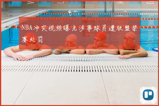 NBA冲突视频曝光涉事球员遭联盟禁赛处罚