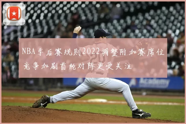 NBA季后赛规则2022调整附加赛席位竞争加剧首轮对阵更受关注