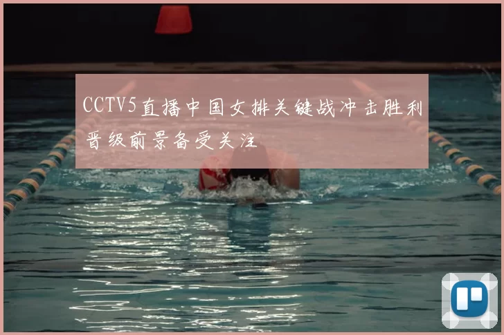 CCTV5直播中国女排关键战冲击胜利晋级前景备受关注