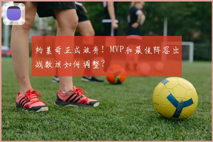 约基奇正式放弃！MVP和最佳阵容出战数该如何调整？