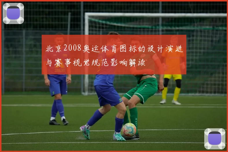 北京2008奥运体育图标的设计演进与赛事视觉规范影响解读