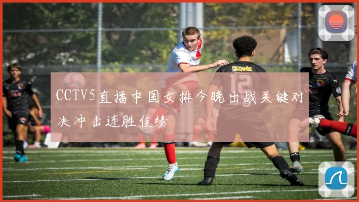 CCTV5直播中国女排今晚出战关键对决冲击连胜佳绩